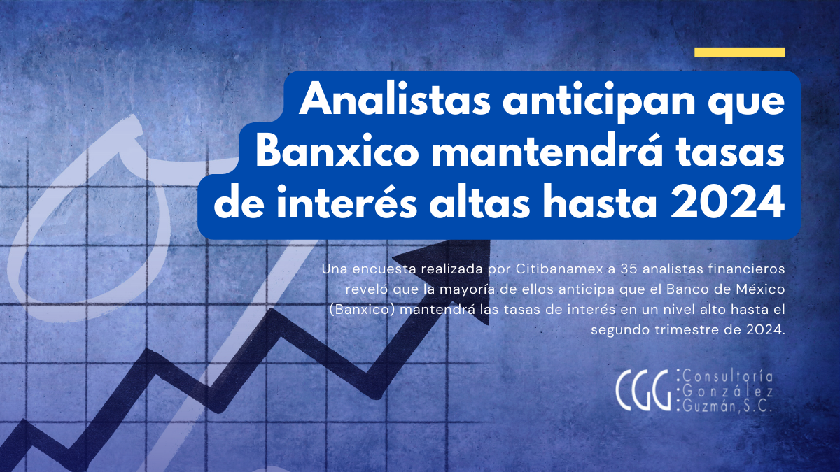 Analistas anticipan que Banxico mantendrá tasas de interés altas hasta 2024